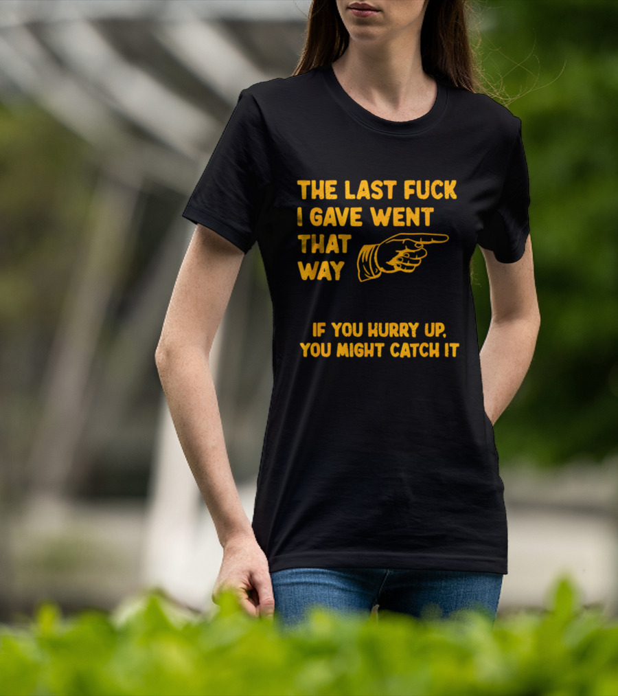 The Last Fuck I Gave Went That Way If You Hurry Up You Might Catch It Bold Humorous Phrase With Pointing Finger T-Shirt