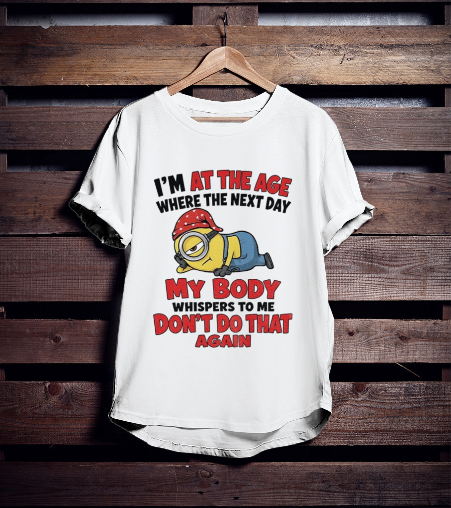 Minion I'm At The Age Where The Next Day My Body Whispers Don't Do That Again T-Shirt