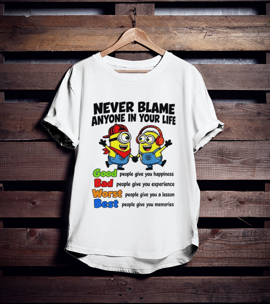 Never Blame Anyone In Your Life Good Bad Worst Best Minion Happiness Experience Lesson Memories T-Shirt