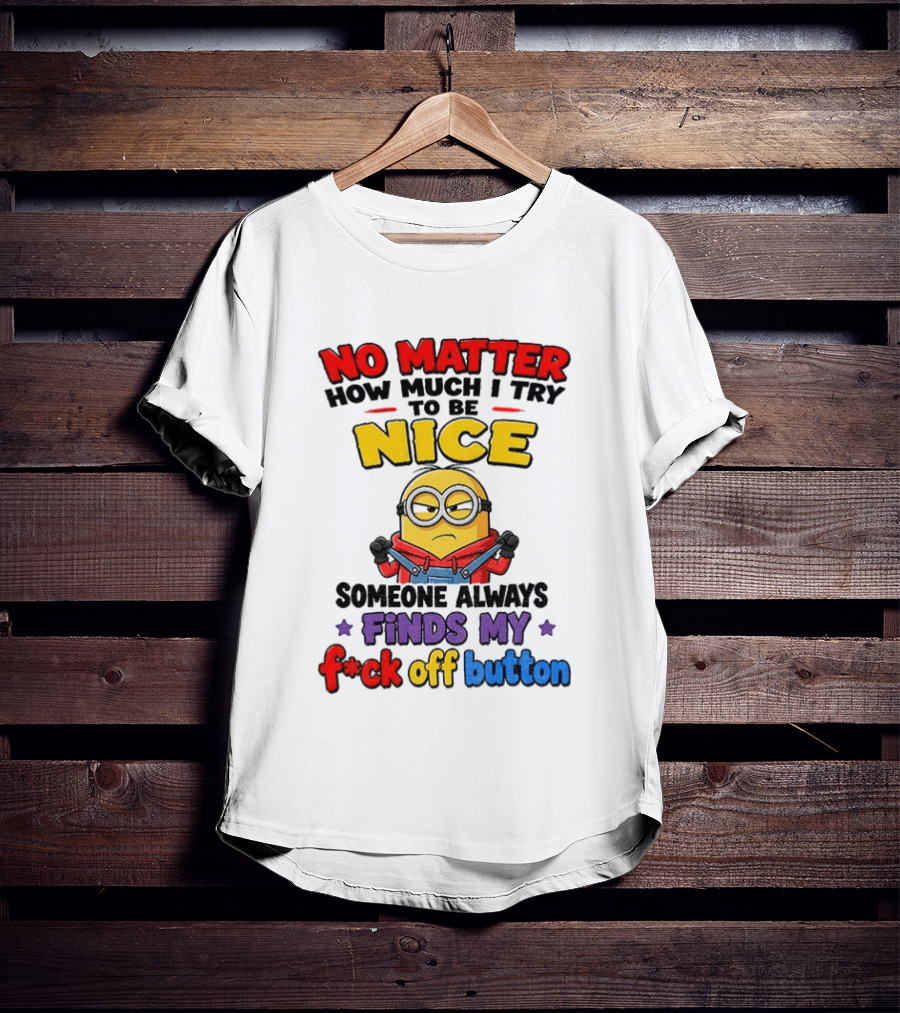 No Matter How Much I Try To Be Nice Minion Finds My F*ck Off Button T-Shirt