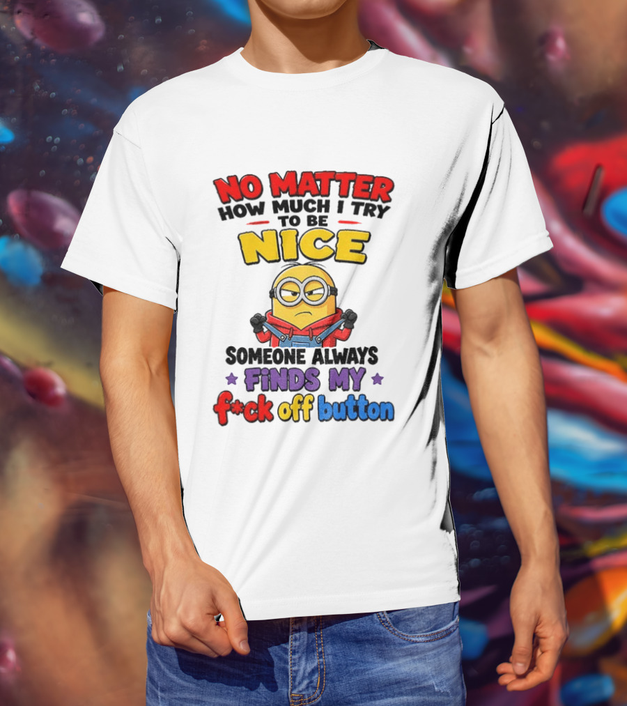 No Matter How Much I Try To Be Nice Minion Finds My F*ck Off Button T-Shirt