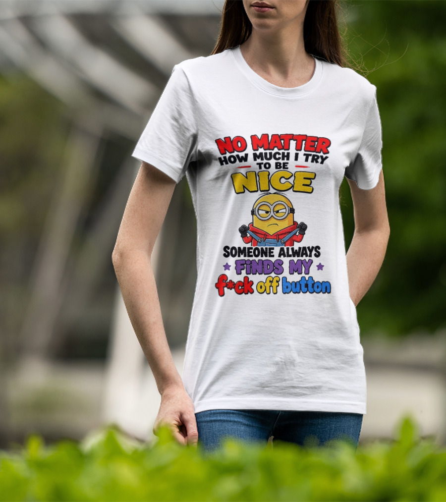 No Matter How Much I Try To Be Nice Minion Finds My F*ck Off Button T-Shirt