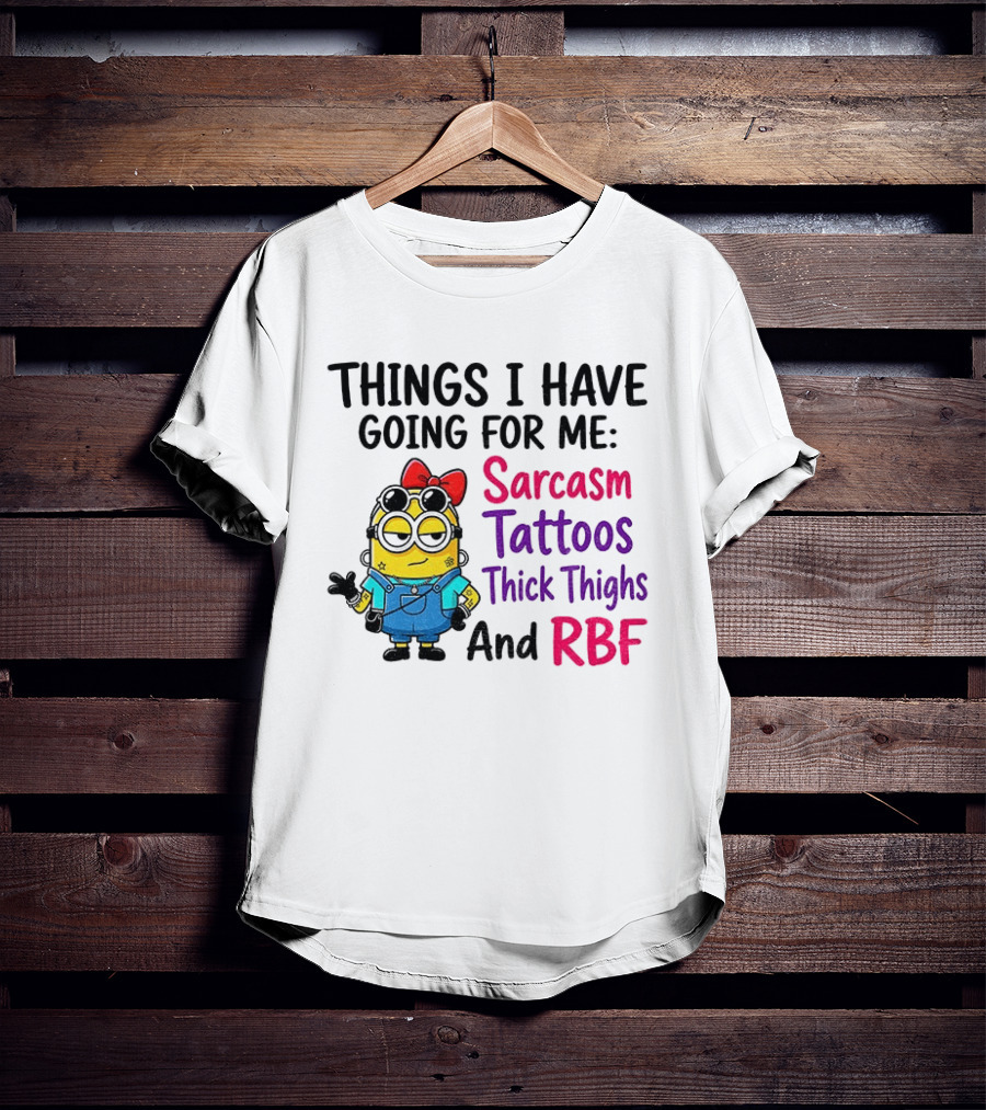 Things I Have Going For Me Sarcasm Tattoos Thick Thighs RBF Minion T-Shirt