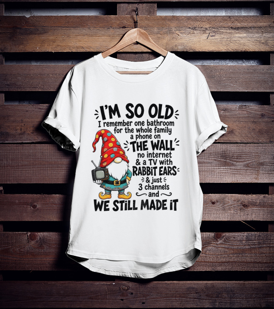 I'm So Old Gnome One Bathroom Family Phone On Wall No Internet TV Rabbit Ears Three Channels We Still Made It T-Shirt