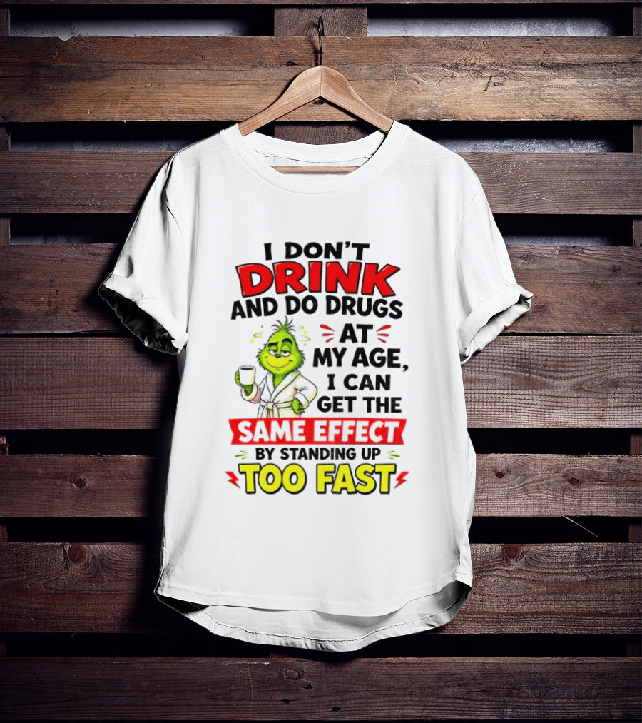 Grinch I Don't Drink And Do Drugs At My Age I Can Get The Same Effect By Standing Up Too Fast T-Shirt
