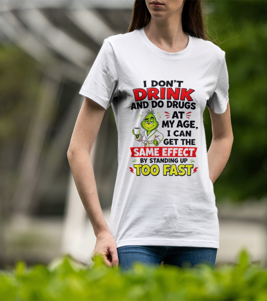 Grinch I Don't Drink And Do Drugs At My Age I Can Get The Same Effect By Standing Up Too Fast T-Shirt