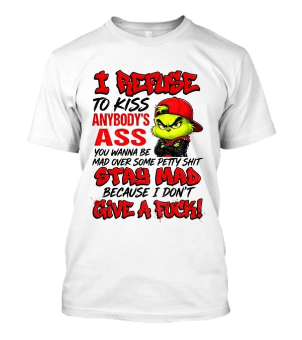 Grinch I Refuse To Kiss Anybody's Ass Stay Mad Because I Don't Give A Fuck T-Shirt