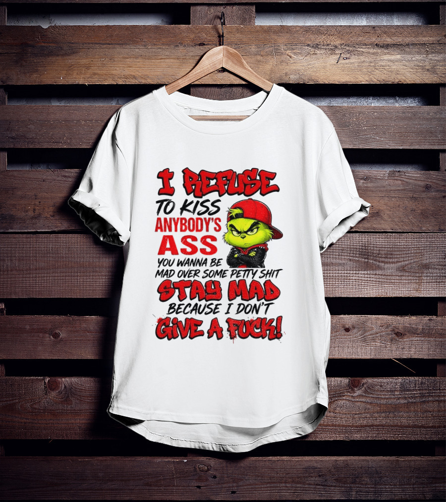 Grinch I Refuse To Kiss Anybody's Ass Stay Mad Because I Don't Give A Fuck T-Shirt