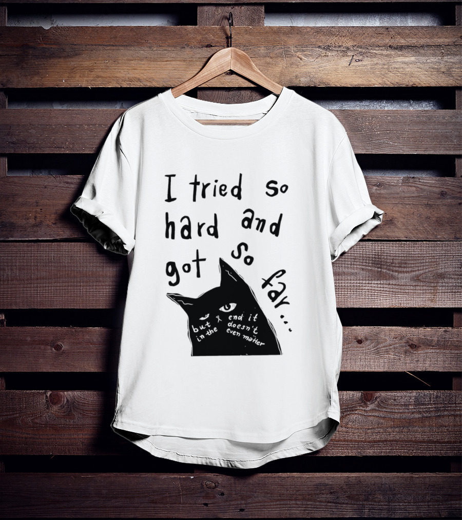 I Tried So Hard And Got So Far But In The End It Doesn't Even Matter Cat T-Shirt