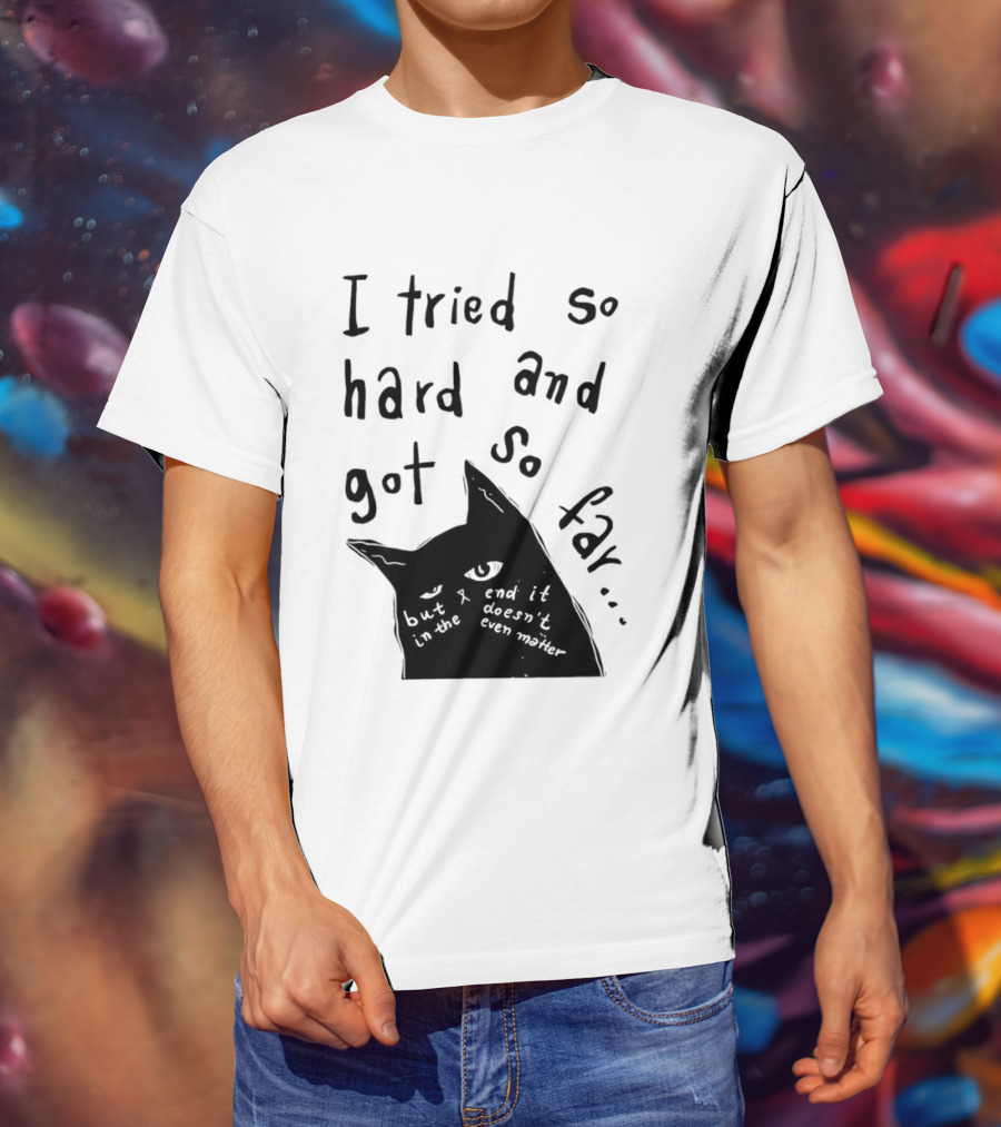 I Tried So Hard And Got So Far But In The End It Doesn't Even Matter Cat T-Shirt