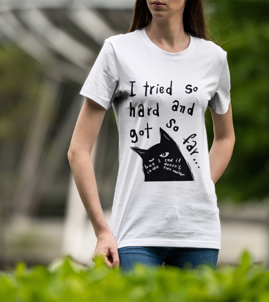 I Tried So Hard And Got So Far But In The End It Doesn't Even Matter Cat T-Shirt