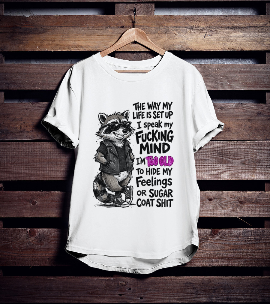 Raccoon The Way My Life Is Set Up I Speak My Fucking Mind I'm Too Old To Hide My Feelings Or Sugar Coat Shit T-Shirt