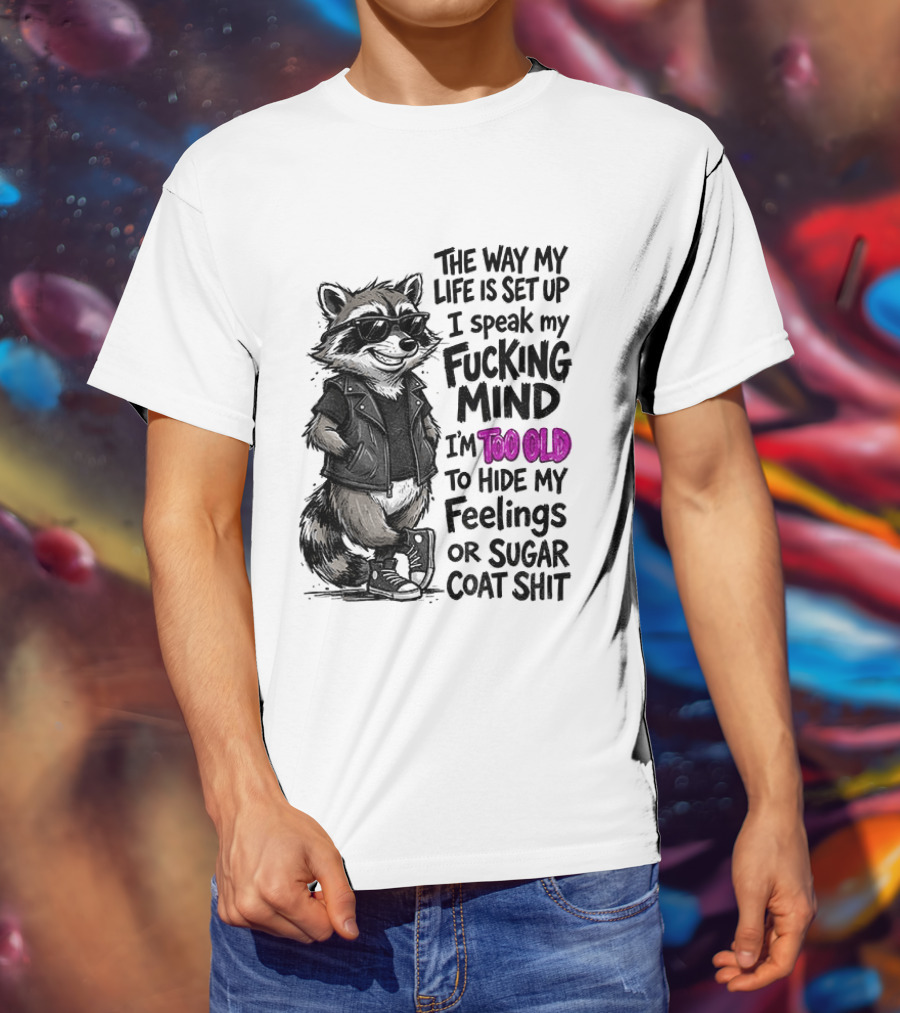 Raccoon The Way My Life Is Set Up I Speak My Fucking Mind I'm Too Old To Hide My Feelings Or Sugar Coat Shit T-Shirt