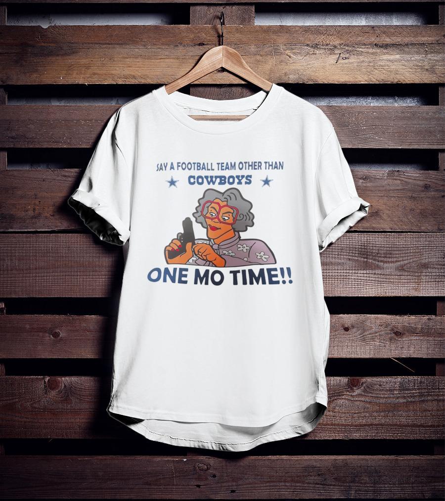Say A Football Team Other Than Cowboys One Mo Time Madea T-Shirt