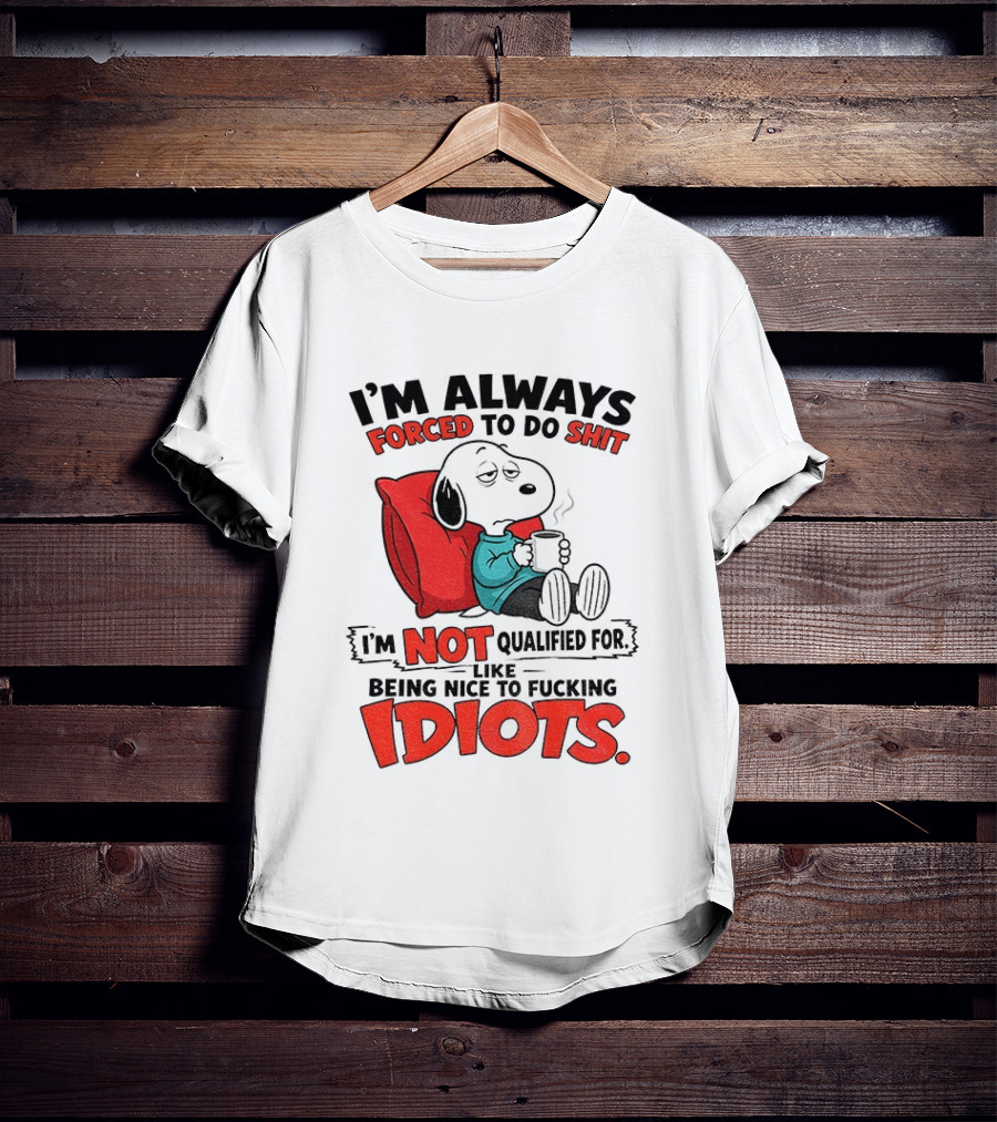 Snoopy Cartoon I'm Always Forced To Do Shit I'm Not Qualified For Being Nice To Idiots T-Shirt