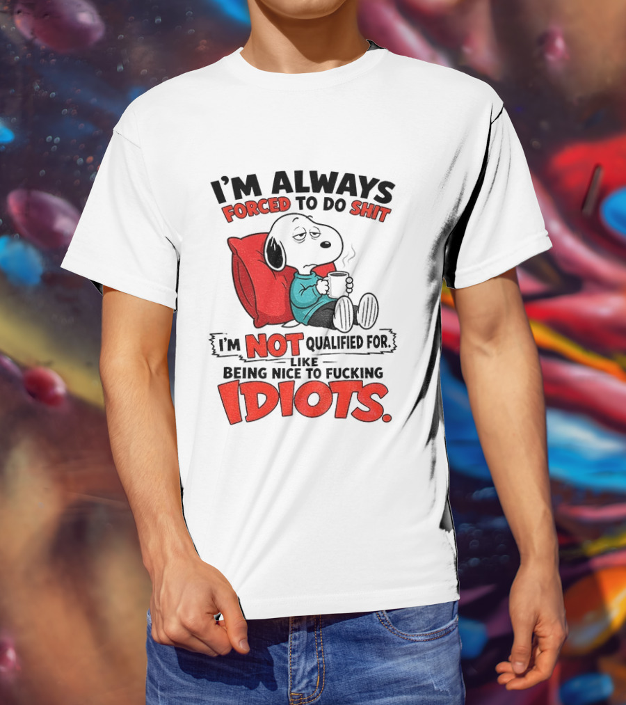 Snoopy Cartoon I'm Always Forced To Do Shit I'm Not Qualified For Being Nice To Idiots T-Shirt