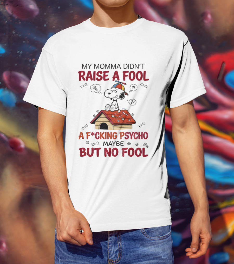 Snoopy Doghouse My Momma Didn't Raise A Fool A F*cking Psycho Maybe But No Fool T-Shirt