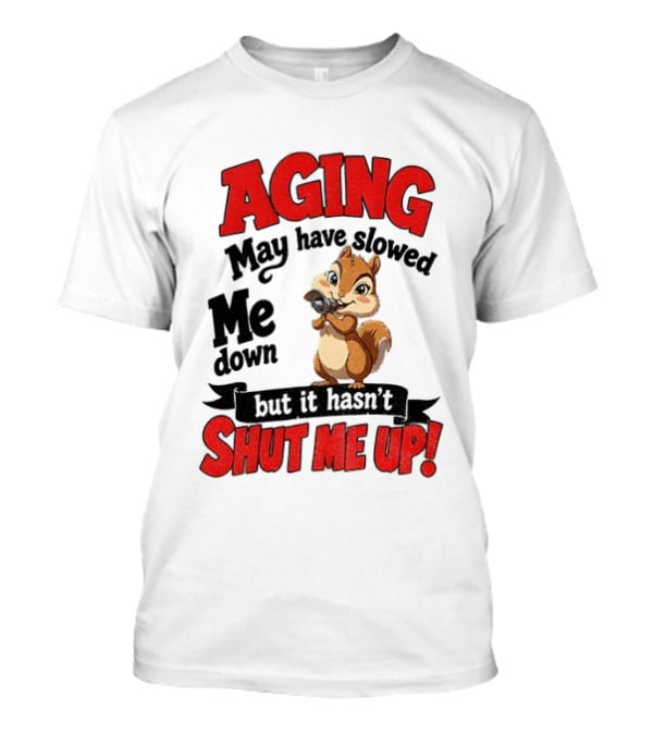 Aging May Have Slowed Me Down Squirrel But It Hasn't Shut Me Up T-Shirt