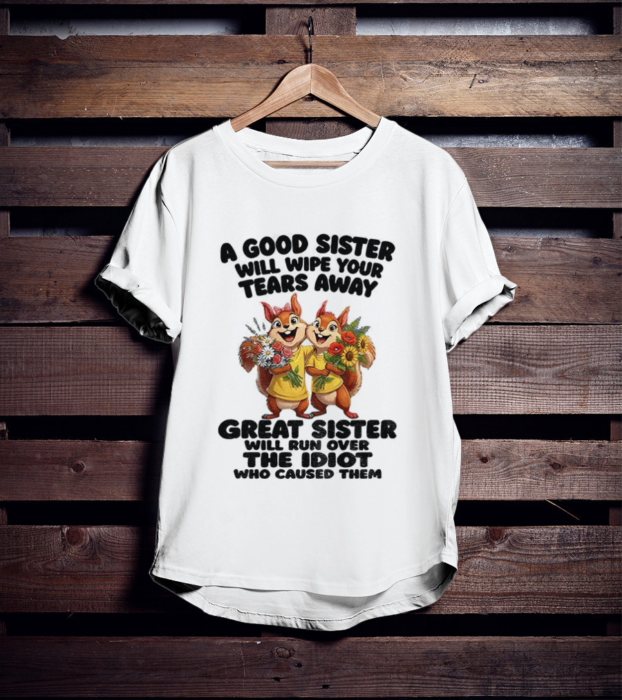 A Good Sister Will Wipe Your Tears Away Great Sister With You Against The Idiot Who Caused Them Squirrel Sisters T-Shirt