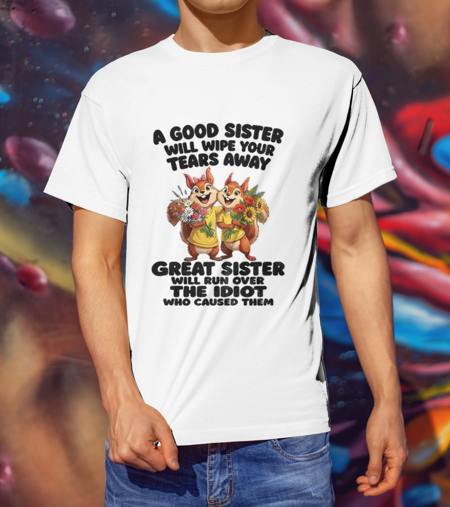 A Good Sister Will Wipe Your Tears Away Great Sister With You Against The Idiot Who Caused Them Squirrel Sisters T-Shirt