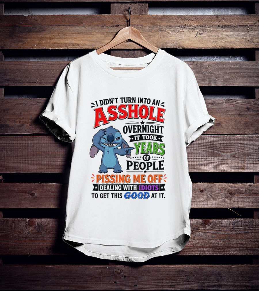 I Didn't Turn Into An Asshole Overnight It Took Years Of People Pissing Me Off Dealing With Idiots To Get This Good At It Stitch Cartoon T-Shirt