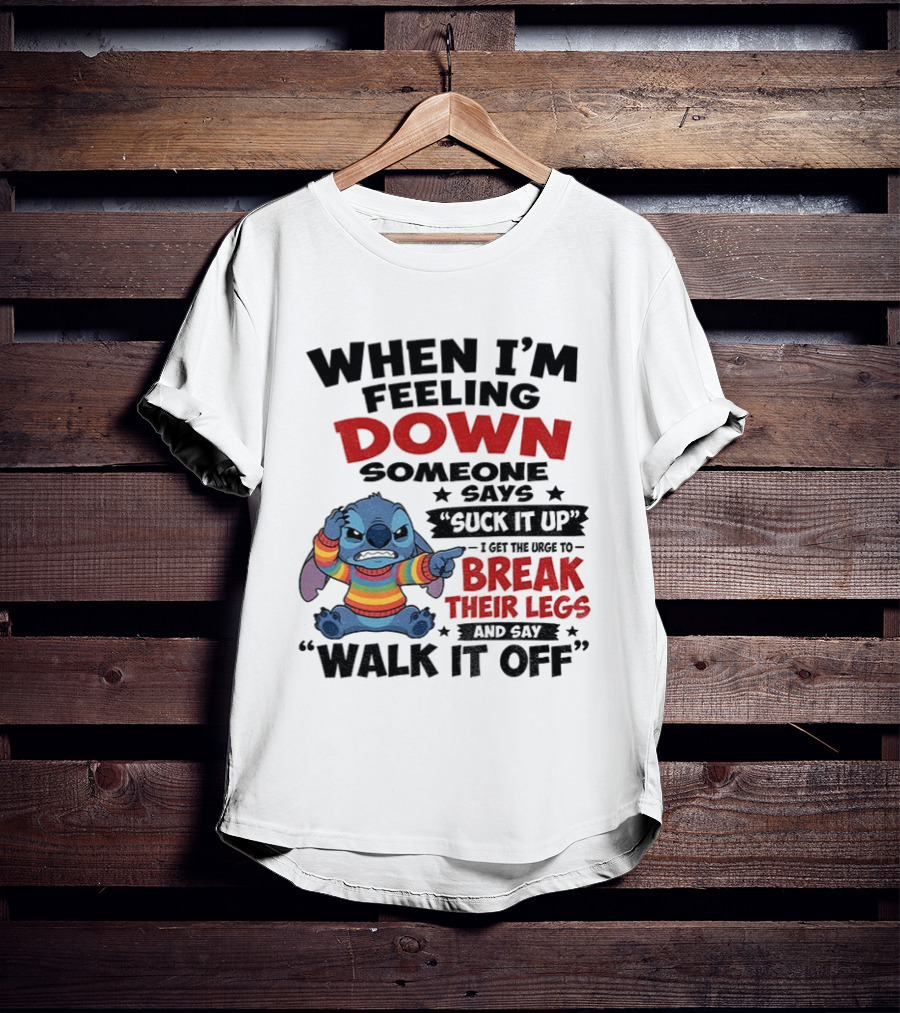 When I'm Feeling Down Someone Says Suck It Up I Get The Urge To Break Their Legs And Say Walk It Off Stitch Lilo And Stitch T-Shirt