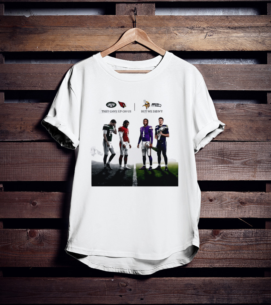 They Gave Up New York Jets Arizona Cardinals But We Didn't Minnesota Vikings Seattle Seahawks T-Shirt