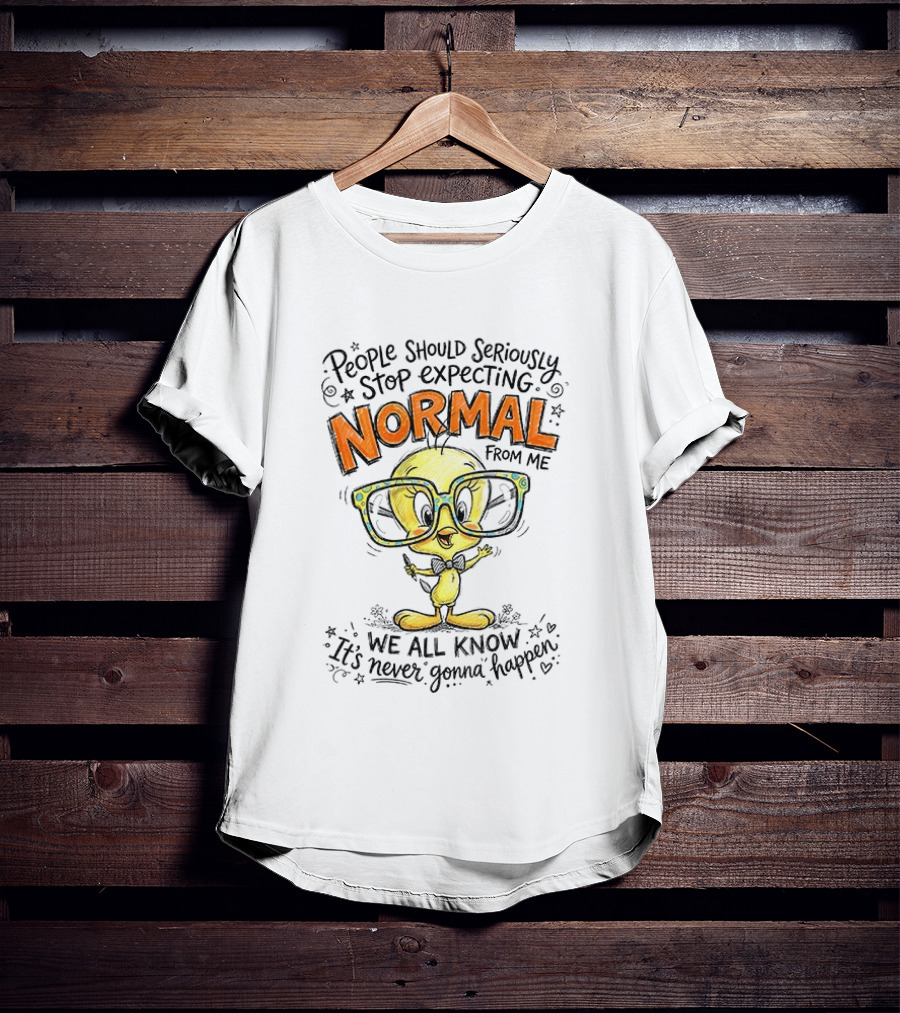Tweety Bird People Should Seriously Stop Expecting Normal From Me We All Know It's Never Gonna Happen T-Shirt