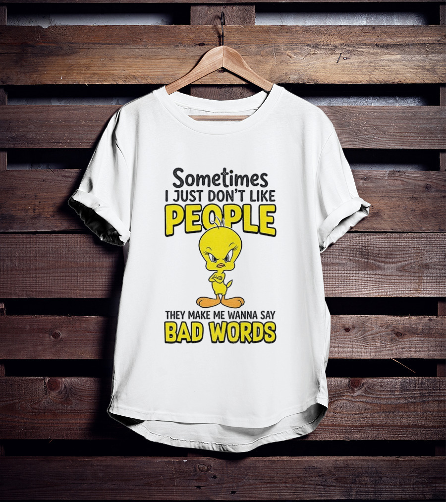 Tweety Bird Sometimes I Just Don't Like People They Make Me Wanna Say Bad Words T-Shirt