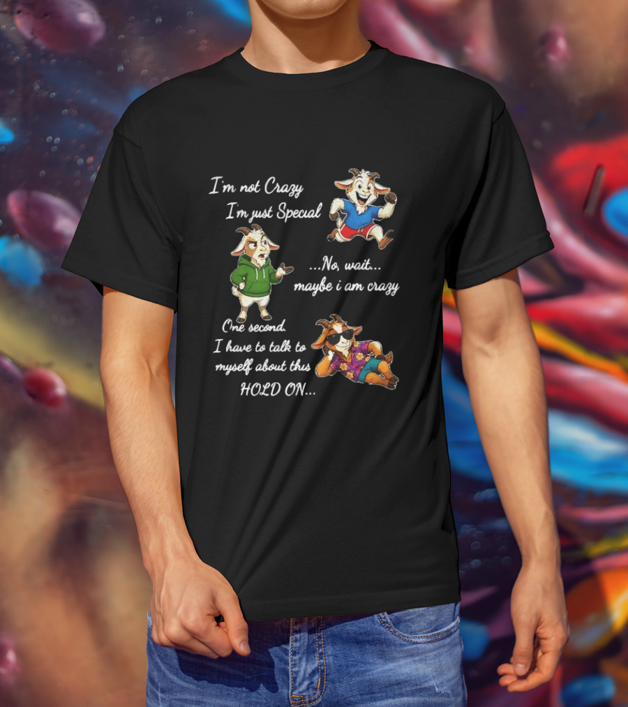 I'm Not Crazy I'm Just Special Wait Maybe I Am Crazy Hold On Goat T-Shirt