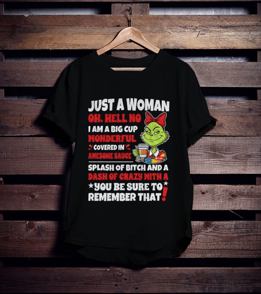 Just A Woman Oh Hell No I Am A Big Cup Wonderful Covered In Awesome Sauce Grinch Splash Of Bitch And A Dash Of Crazy Remember That T-Shirt