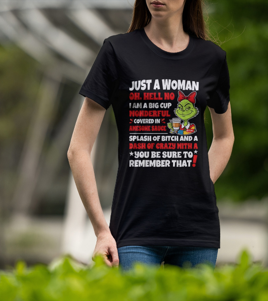 Just A Woman Oh Hell No I Am A Big Cup Wonderful Covered In Awesome Sauce Grinch Splash Of Bitch And A Dash Of Crazy Remember That T-Shirt