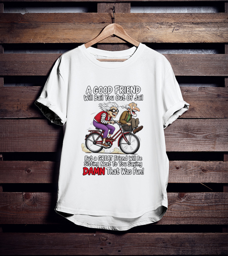 A Good Friend Will Bail You Out Of Jail Great Friend Sitting Next To You Saying Damn That Was Fun T-Shirt