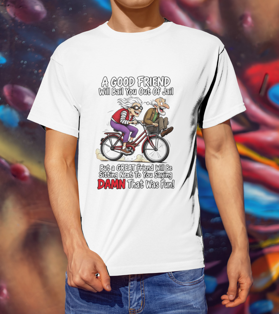 A Good Friend Will Bail You Out Of Jail Great Friend Sitting Next To You Saying Damn That Was Fun T-Shirt