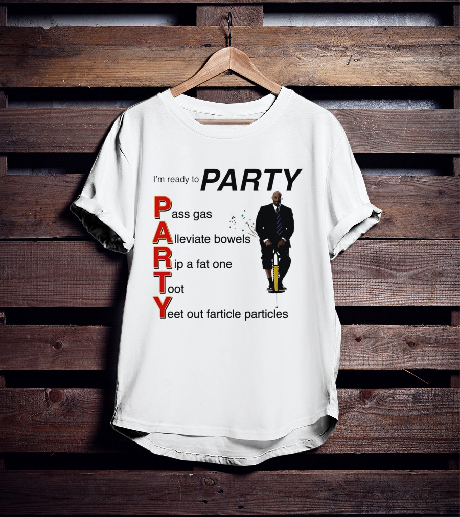I'm Ready To Party Pass Gas Alleviate Bowels Rip A Fat One Toot Yeet Out Farticle Particles T-Shirt