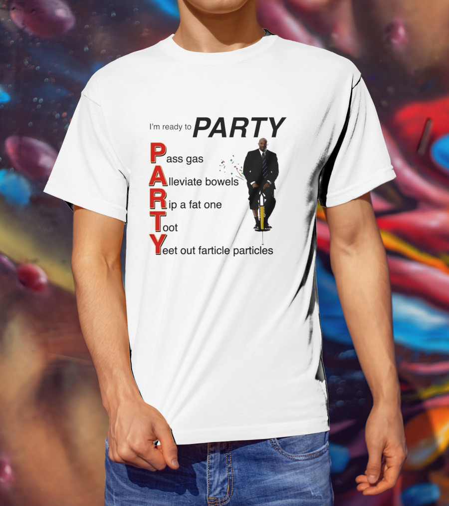 I'm Ready To Party Pass Gas Alleviate Bowels Rip A Fat One Toot Yeet Out Farticle Particles T-Shirt