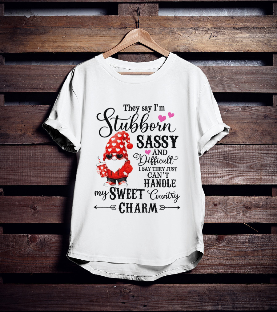 They Say I'm Stubborn Sassy And Difficult I Say They Just Can't Handle My Sweet Country Charm Gnome T-Shirt