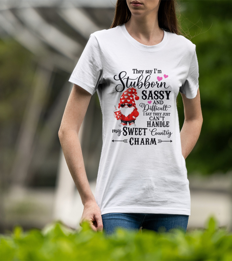 They Say I'm Stubborn Sassy And Difficult I Say They Just Can't Handle My Sweet Country Charm Gnome T-Shirt