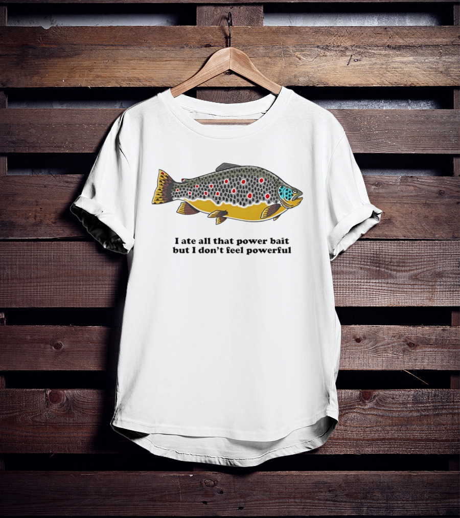 I Ate All That Power Bait But Don't Feel Powerful Chubby Brown Trout T-Shirt