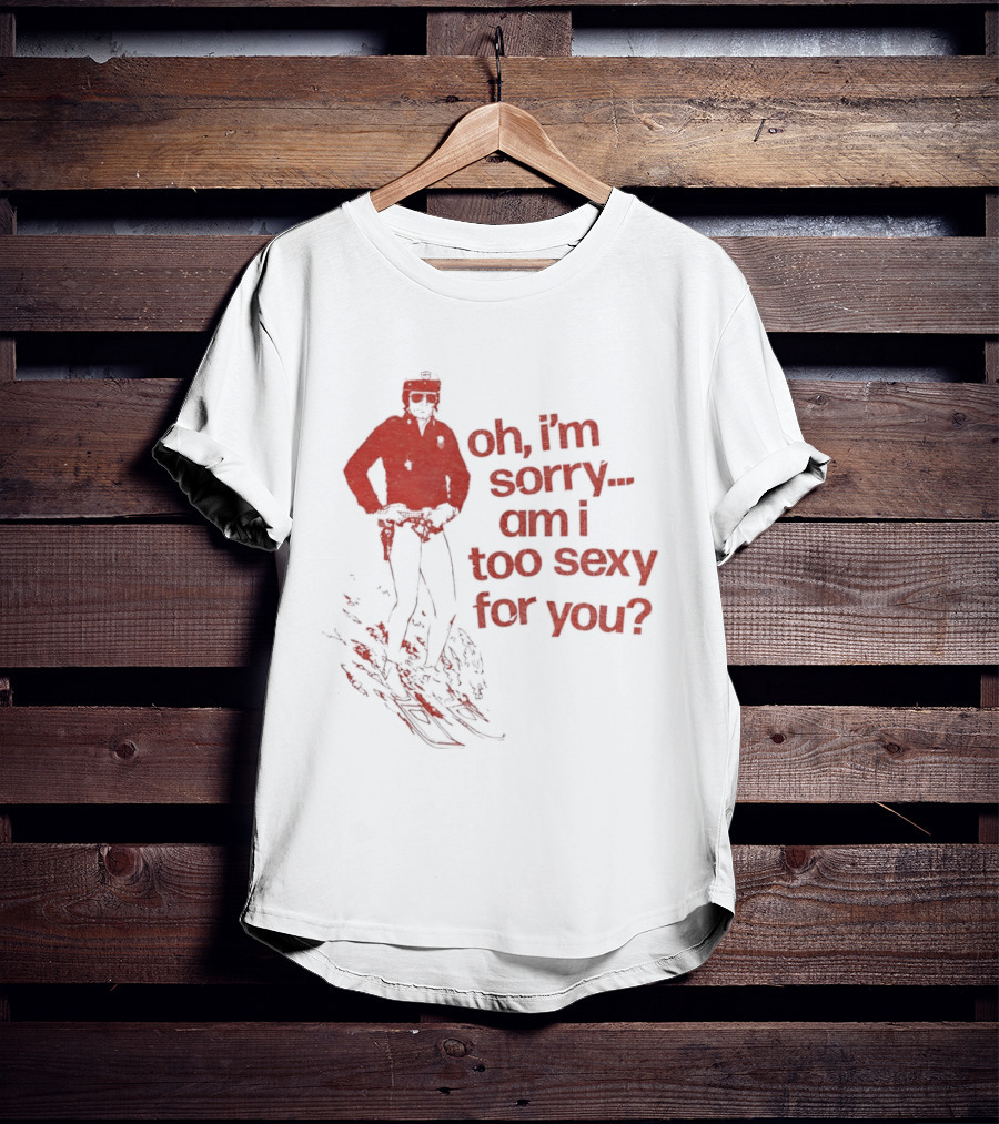 Oh I'm Sorry Am I Too Sexy For You Skiing T-Shirt