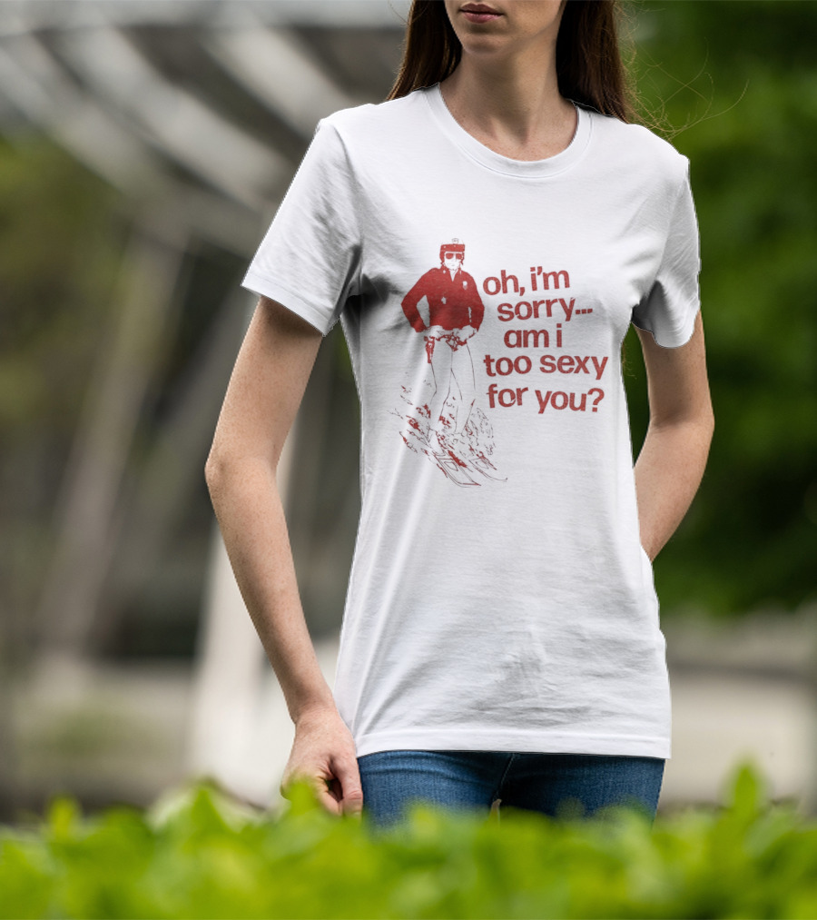Oh I'm Sorry Am I Too Sexy For You Skiing T-Shirt