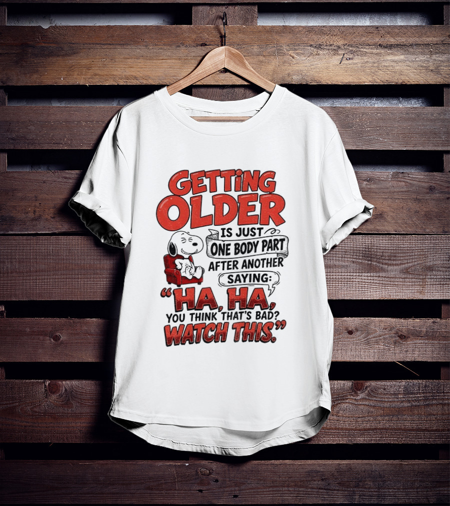 Snoopy Getting Older Is Just One Body Part After Another Saying Ha Ha You Think That's Bad This T-Shirt