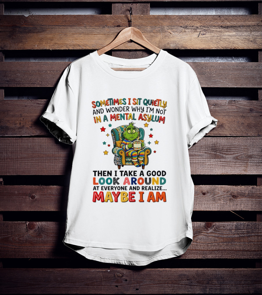 Sometimes I Sit Quietly And Wonder Why I'm Not In A Mental Asylum Grinch Armchair Coffee Cup Maybe I Am T-Shirt