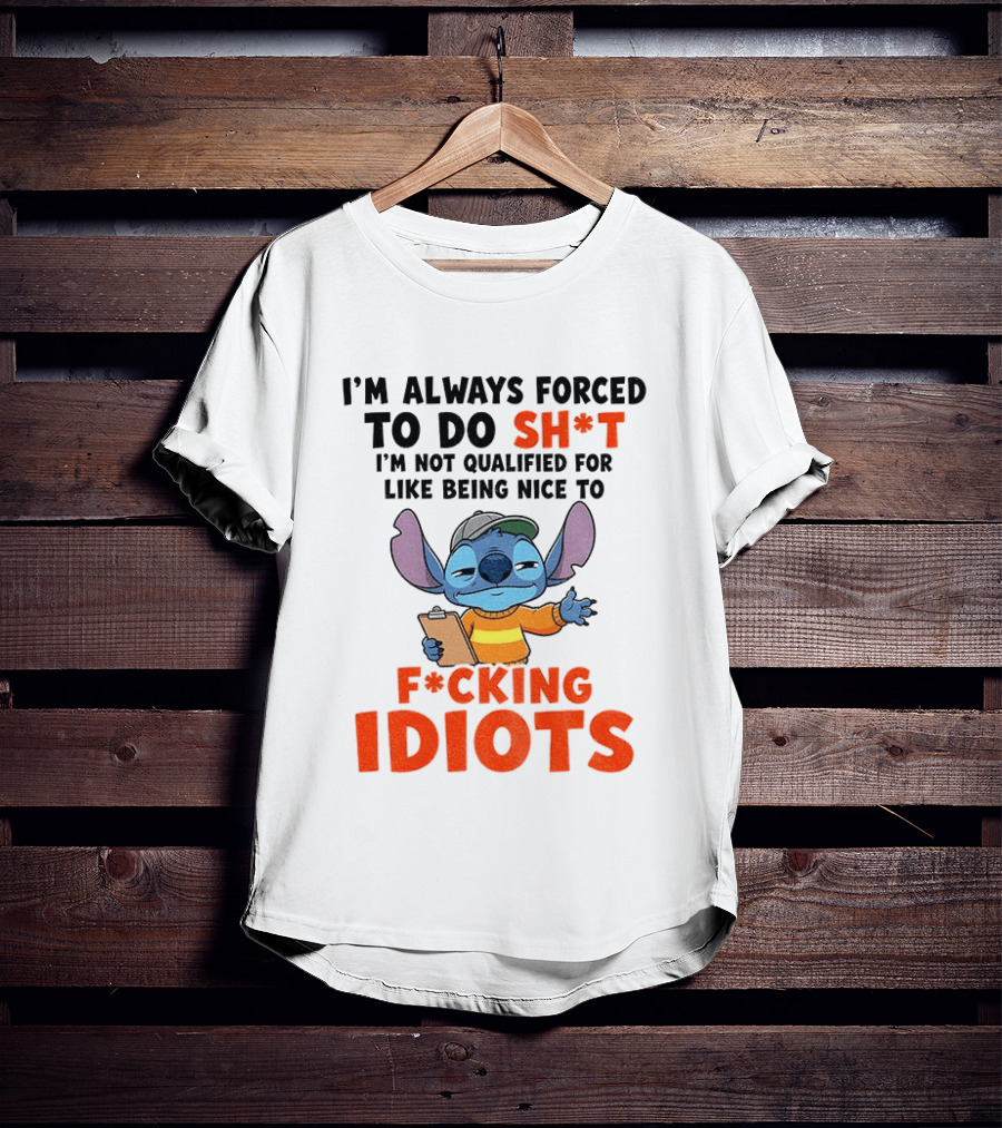 I'm Always Forced To Do Sh*t I'm Not Qualified For Like Being Nice To F*cking Idiots Stitch Cartoon T-Shirt
