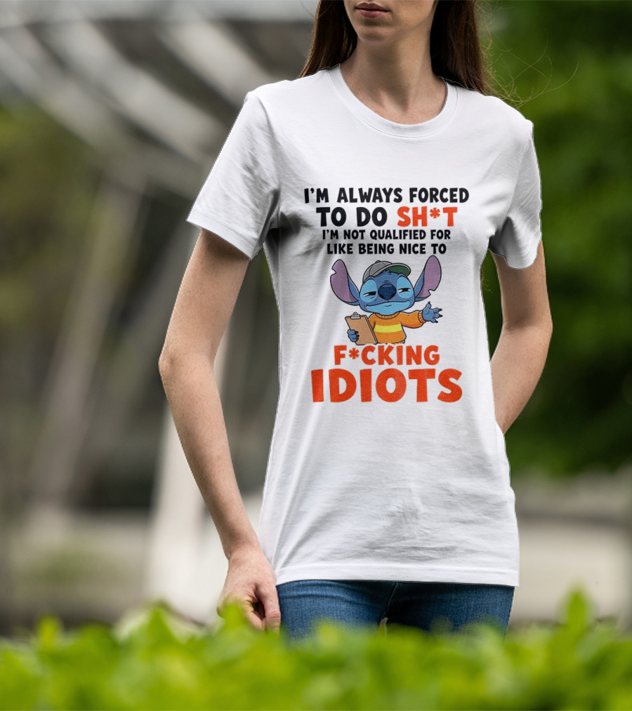 I'm Always Forced To Do Sh*t I'm Not Qualified For Like Being Nice To F*cking Idiots Stitch Cartoon T-Shirt