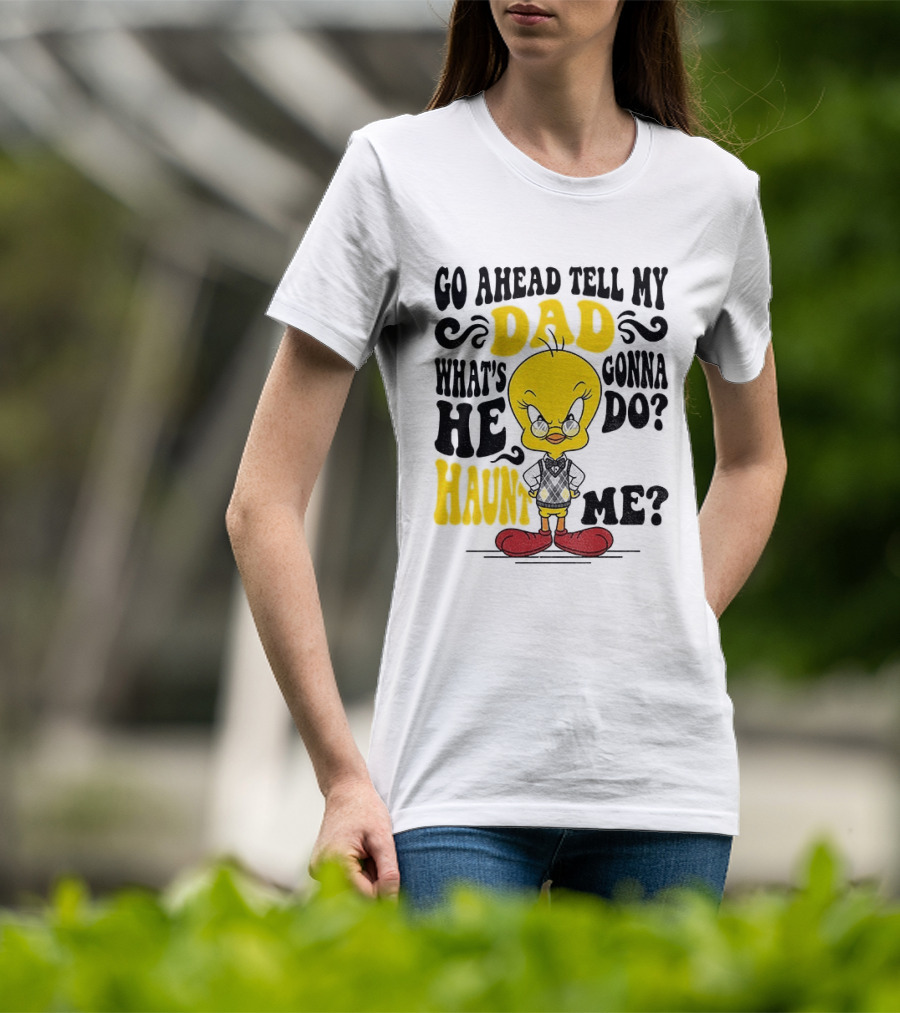 Tweety Bird Go Ahead Tell My Dad What's He Gonna Do Haunt Me T-Shirt