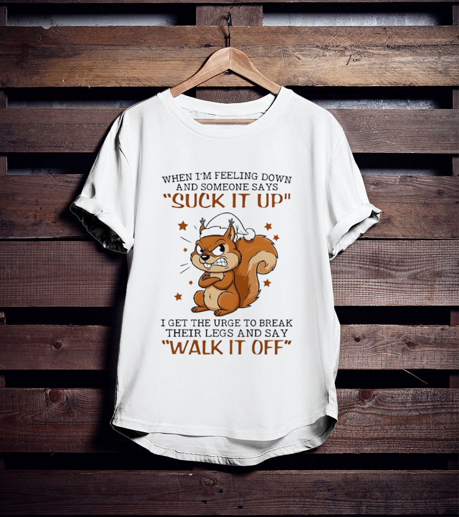 When I'm Feeling Down Angry Cartoon Squirrel Suck It Up Break Their Legs Walk It Off T-Shirt