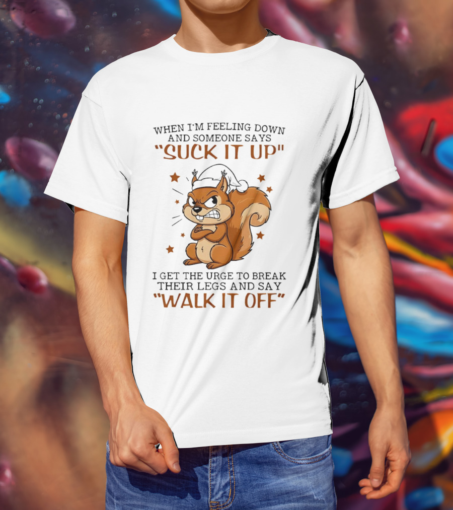 When I'm Feeling Down Angry Cartoon Squirrel Suck It Up Break Their Legs Walk It Off T-Shirt