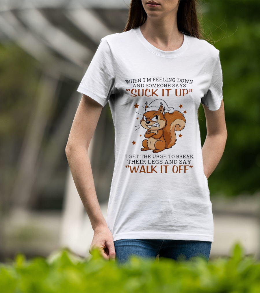When I'm Feeling Down Angry Cartoon Squirrel Suck It Up Break Their Legs Walk It Off T-Shirt