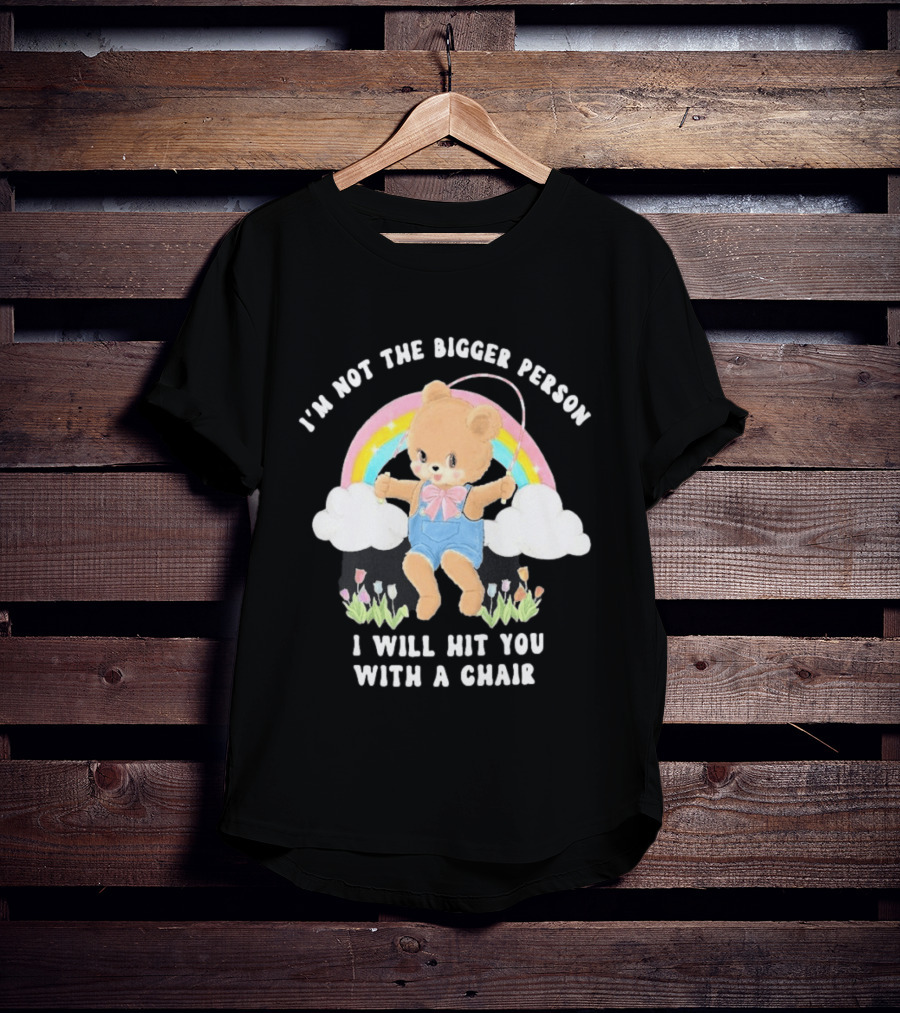 I'm Not The Bigger Person Cute Bear Rainbow Clouds I Will Hit You With A Chair T-Shirt
